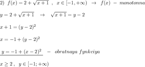 2)\; \; f(x)=2+\sqrt{x+1}\; \; ,\; \; x\in [-1,+\infty )\; \; \to \; \; f(x)\; -\; monotonna\\\\y=2+\sqrt{x+1}\; \; \; \to \; \; \; \sqrt{x+1}=y-2\\\\x+1=(y-2)^2\\\\x=-1+(y-2)^2\\\\\underline {\; y=-1+(x-2)^2\; }\; \; -\; \; obratnaya\; fynkciya\\\\x\geq 2\; ,\; \; y\in [-1;+\infty )