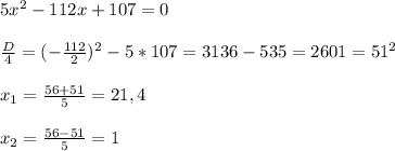 5x^{2} -112x+107=0\\\\\frac{D}{4}=(-\frac{112}{2})^{2} -5*107=3136-535=2601=51^{2}\\\\x_{1}=\frac{56+51}{5}=21,4\\\\x_{2} =\frac{56-51}{5}=1