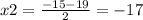 x2 = \frac{ - 15 - 19}{2} = - 17