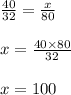 \frac{40}{32} = \frac{x}{80} \\ \\ x = \frac{40 \times 80}{32} \\ \\ x = 100