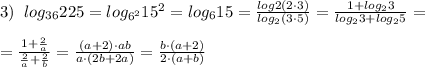 3)\; \; log_{36}225=log_{6^2}15^2=log_615=\frac{log2(2\cdot 3)}{log_2(3\cdot 5)}=\frac{1+log_23}{log_23+log_25}=\\\\=\frac{1+\frac{2}{a}}{\frac{2}{a}+\frac{2}{b}}=\frac{(a+2)\cdot ab}{a\cdot (2b+2a)}=\frac{b\cdot (a+2)}{2\cdot (a+b)}