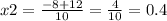 x2 = \frac{ - 8 + 12}{10} = \frac{4}{10} = 0.4
