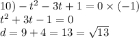 10) - {t}^{2} - 3t + 1 = 0 \times ( - 1) \\ {t}^{2} + 3t - 1 = 0 \\ d = 9 + 4 = 13 = \sqrt{13}