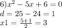 6) {x}^{2} - 5x + 6 = 0 \\ d = 25 - 24 = 1 \\ x1 = \frac{5 + 1}{2} = 3