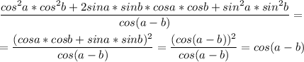 \dfrac{cos^2 a * cos^2 b + 2sina * sinb * cosa * cosb +sin^2 a * sin^2 b }{cos(a-b)} =\\\\=\dfrac{(cosa * cosb + sina * sinb)^2 }{cos(a-b)} =\dfrac{(cos(a-b))^2 }{cos(a-b)}=cos(a-b)