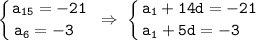 \displaystyle\tt \left \{ {{a_{15}=-21} \atop {a_6=-3 \ \ }} \right. \ \Rightarrow \ \left \{ {{a_1+14d=-21} \atop {a_1+5d=-3 \ \ \ }} \right.