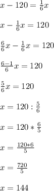 x-120=\frac{1}{6} x\\\\x-\frac{1}{6}x =120\\\\\frac{6}{6} x-\frac{1}{6}x=120\\\\\frac{6-1}{6} x=120\\\\\frac{5}{6} x=120\\\\x=120:\frac{5}{6} \\\\x=120*\frac{6}{5} \\\\x=\frac{120*6}{5} \\\\x=\frac{720}{5} \\\\x=144