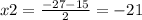 x2 = \frac{ - 27 - 15}{2} = - 21