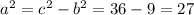 a^2 = c^2 - b^2 = 36 - 9 = 27