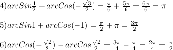 4)arcSin\frac{1}{2}+arcCos(-\frac{\sqrt{3} }{2})=\frac{\pi }{6}+\frac{5\pi }{6}=\frac{6\pi }{6}=\pi\\\\5)arcSin1+arcCos(-1)=\frac{\pi }{2}+\pi=\frac{3\pi }{2}\\\\6)arcCos(-\frac{\sqrt{2} }{2})-arcCos\frac{\sqrt{2} }{2}=\frac{3\pi }{4}-\frac{\pi }{4}=\frac{2\pi }{4}=\frac{\pi }{2}