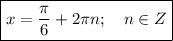 \displaystyle \boxed{x=\frac{\pi}6+2\pi n;\quad n\in Z}