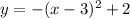 y = - (x - 3) {}^{2} + 2