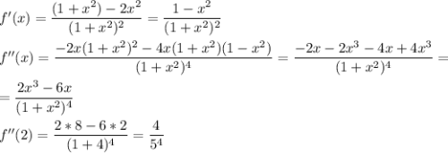 f'(x) = \dfrac{(1+x^2)-2x^2}{(1+x^2)^2} =\dfrac{1-x^2}{(1+x^2)^2} \\\\f''(x)=\dfrac{-2x(1+x^2)^2-4x(1+x^2)(1-x^2)}{(1+x^2)^4} =\dfrac{-2x-2x^3-4x+4x^3}{(1+x^2)^4} =\\\\=\dfrac{2x^3-6x}{(1+x^2)^4}\\\\f''(2)=\dfrac{2*8-6*2}{(1+4)^4}=\dfrac{4}{5^4}