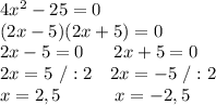 4x^2-25=0\\(2x-5)(2x+5)=0\\2x-5=0\ \ \ \ \ 2x+5=0\\2x=5\ /:2 \ \ \ 2x=-5\ /:2\\x=2,5 \ \ \ \ \ \ \ \ \ x=-2,5