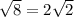 \sqrt{8} = 2 \sqrt{2}