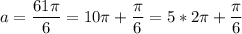 a=\dfrac{61\pi }{6} =10\pi + \dfrac{ \pi }{6} =5*2\pi+\dfrac{\pi }{6}