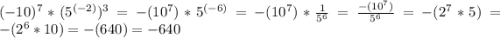 (-10)^7*(5^{(-2)} )^3 = -(10^7)*5^{(-6)}=-(10^7)*\frac{1}{5^6}=\frac{-(10^7)}{5^6}=-(2^7*5) = -(2^6*10) = - (640) = -640