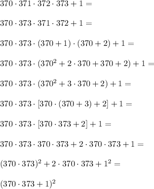 370\cdot371\cdot372\cdot373+1=\\\\370\cdot373\cdot371\cdot372+1=\\\\370\cdot373\cdot(370+1)\cdot(370+2)+1=\\\\370\cdot373\cdot(370^2+2\cdot370+370+2)+1=\\\\370\cdot373\cdot(370^2+3\cdot370+2)+1=\\\\370\cdot373\cdot[370\cdot(370+3)+2]+1=\\\\370\cdot373\cdot[370\cdot373+2]+1=\\\\370\cdot373\cdot370\cdot373+2\cdot370\cdot373+1=\\\\(370\cdot373)^2+2\cdot370\cdot373+1^2=\\\\(370\cdot373+1)^2