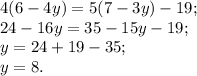 4(6-4y)=5(7-3y)-19;\\24-16y=35-15y-19;\\y=24+19-35;\\y=8.