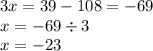 3x = 39 - 108 = - 69 \\ x = - 69 \div 3 \\ x = - 23