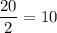 \dfrac{20}{2}=10