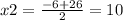 x2 = \frac{ - 6 + 26}{2} = 10