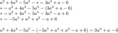 a^2+4a^3-5a^5-*=3a^3+a-6\\ *=a^2+4a^3-5a^5-(3a^3+a-6)\\ *=a^2+4a^3-5a^5-3a^3-a+6\\ *=- 5a^5 + a^3 + a^2 - a + 6\\\\a^2+4a^3-5a^5-(- 5a^5 + a^3 + a^2 - a + 6)=3a^3+a-6