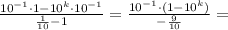 \frac{10^{-1}\cdot1-10^{k}\cdot10^{-1}}{ \frac{1}{10} -1}=\frac{10^{-1}\cdot(1-10^{k})}{- \frac{9}{10}}=