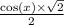 \frac{ \cos(x) \times \sqrt{2} }{2}