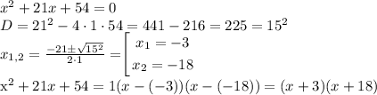 x^2+21x+54=0 \\ D=21^2-4 \cdot 1 \cdot 54 = 441 -216=225=15^2 \\ x_{1,2}=\frac{-21 \pm \sqrt{15^2}}{2 \cdot 1} = $\left[\begin{gathered} x_{1} = -3 \\ x_{2} = -18 \\ \end{gathered} \right.$ \\ x^2+21x+54=1(x-(-3))(x-(-18))=(x+3)(x+18)