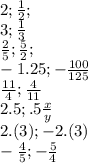 2 ; \frac{1}{2} ;\\3 ; \frac{1}{3} \\\ \frac{2}{5}; \frac{5}{2}; \\-1.25; - \frac{100}{125} \\ \frac{11}{4}; \frac{4}{11} \\2.5; .5\frac{x}{y} \\2.(3); -2.(3)\ \\-\frac{4}{5} ; -\frac{5}{4}