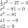 \frac{1}{3} x {}^{2} - 27 = 0 \\ x {}^{2} - 81 = 0 \\ x {}^{2} = 81 \\ x1 = - 9 \\ x2 = 9