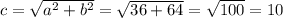 c = \sqrt{ {a}^{2} + {b}^{2} } = \sqrt{36 + 64} = \sqrt{100} = 10