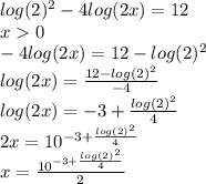 log(2)^{2} - 4 log(2x) = 12 \\ x 0 \\ - 4 log(2x) = 12 - log(2)^{2} \\ log(2x) = \frac{12 - log(2)^{2} }{ - 4} \\ log(2x) = - 3 + \frac{ { log(2) }^{2} }{4} \\ 2x = 10^{ - 3 + \frac{ { log(2) }^{2} }{4} } \\ x = \frac{10^{ - 3 + \frac{ { log(2) }^{2} }{4} } }{2}