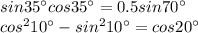 sin 35^\circ cos 35^\circ= 0.5 sin 70^\circ\\cos^2 10^\circ-sin^2 10^\circ=cos 20^\circ