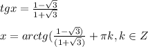 tgx=\frac{1-\sqrt{3} }{1+\sqrt{3} } \\ \\ x=arctg(\frac{1-\sqrt{3}) }{(1+\sqrt{3}) } +\pi k, k\in Z