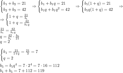 \begin{cases}b_1+b_2=21\\b_2+b_3=42\end{cases}\Rightarrow\begin{cases}b_1+b_1q=21\\b_1q+b_1q^2=42\end{cases}\Rightarrow\begin{cases}b_1(1+q)=21\\b_1q(1+q)=42\end{cases}\Rightarrow\\\Rightarrow\begin{cases}1+q=\frac{21}{b_1}\\1+q=\frac{42}{b_1q}\end{cases}\\\\\frac{21}{b_1}=\frac{42}{b_1q}\\q=\frac{42}{b_1}\cdot\frac{b_1}{21}\\q=2\\\\\begin{cases}b_1=\frac{21}{1+q}=\frac{21}3=7\\q=2\end{cases}\\\\b_5=b_1q^4=7\cdot2^4=7\cdot16=112\\b_1+b_5=7+112=119