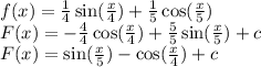 f(x) =\frac{1}{4}\sin(\frac{x}{4})+\frac{1}{5}\cos(\frac{x}{5})\\F(x)=-\frac{4}{4}\cos(\frac{x}{4})+\frac{5}{5}\sin(\frac{x}{5})+c\\F(x)=\sin(\frac{x}{5})-\cos(\frac{x}{4})+c