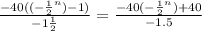 \frac{ - 40(( - { \frac{1}{2} }^{n} ) - 1)}{ - 1 \frac{1}{2} } = \frac{ - 40( - { \frac{1}{2} }^{n} ) + 40}{ - 1.5}