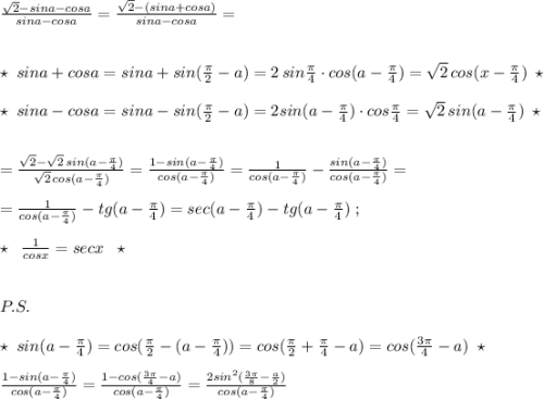 \frac{\sqrt2-sina-cosa}{sina-cosa}=\frac{\sqrt2-(sina+cosa)}{sina-cosa}=\\\\\\\star \; sina+cosa=sina+sin(\frac{\pi}{2}-a)=2\, sin\frac{\pi}{4}\cdot cos(a-\frac{\pi}{4})=\sqrt2\, cos(x-\frac{\pi }{4})\; \star \\\\\star \; sina-cosa=sina-sin(\frac{\pi}{2}-a)=2sin(a-\frac{\pi}{4})\cdot cos\frac{\pi}{4}=\sqrt2\, sin(a-\frac{\pi}{4})\; \star \\\\\\=\frac{\sqrt2-\sqrt2\, sin(a-\frac{\pi}{4})}{\sqrt2\, cos(a-\frac{\pi}{4})}=\frac{1-sin(a-\frac{\pi}{4})}{cos(a-\frac{\pi}{4})}=\frac{1}{cos(a-\frac{\pi}{4})}-\frac{sin(a-\frac{\pi}{4})}{cos(a-\frac{\pi}{4})}=\\\\=\frac{1}{cos(a-\frac{\pi}{4})}-tg(a-\frac{\pi}{4})=sec(a-\frac{\pi}{4})-tg(a-\frac{\pi}{4})\; ;\\\\\star \; \; \frac{1}{cosx}=secx\; \; \star \\\\\\P.S.\\\\\star \; sin(a-\frac{\pi}{4})=cos(\frac{\pi}{2}-(a-\frac{\pi}{4}))= cos(\frac{\pi}{2}+\frac{\pi}{4}-a)=cos(\frac{3\pi}{4}-a)\; \star \\\\\frac{1-sin(a-\frac{\pi}{4})}{cos(a-\frac{\pi}{4})}=\frac{1-cos(\frac{3\pi}{4}-a)}{cos(a-\frac{\pi}{4})}=\frac{2sin^2(\frac{3\pi}{8}-\frac{a}{2})}{cos(a-\frac{\pi}{4})}