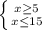 \left \{ {{x\geq5 } \atop {x\leq15 }} \right.