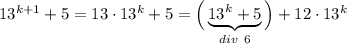 13^{k+1}+5=13\cdot 13^k+5=\Big(\underbrace{13^k+5}_{div~6}\Big)+12\cdot 13^k