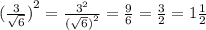{( \frac{3}{ \sqrt{6} }) }^{2} = \frac{ {3}^{2} }{ { (\sqrt{6} )}^{2} } = \frac{9}{6} = \frac{3}{2} = 1 \frac{1}{2}