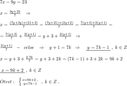7x-9y=23\\\\x=\frac{9y+23}{7}\; \; \; \Rightarrow \\\\x=\frac{(7y+2y)+(21+2)}{7}=\frac{(7y+21)+(2y+2)}{7}=\frac{7(y+3)+2(y+1)}{7}=\\\\=\frac{7(y+3)}{7}+\frac{2(y+1)}{7}=y+3+\frac{2(y+1)}{7}\; \; \Rightarrow \\\\\frac{2(y+1)}{7}\; \; -\; \; celoe\; \; \; \Rightarrow \; \; \; y+1=7k\; \; \Rightarrow \quad \underline {\; y=7k-1\; }\; ,\; k\in Z\\\\x=y+3+\frac{2\cdot 7k}{7}=y+3+2k=(7k-1)+3+2k=9k+2\\\\\underline {\; x=9k+2\; }\; ,\; k\in Z\\\\Otvet:\; \; \left \{ {{x=9k+2\; ,} \atop {y=7k-1}} \right.\; ,\; k\in Z\; .