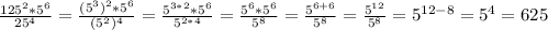 \frac{125^{2}*5^{6}}{25^{4} } = \frac{(5^{3} )^{2} *5^{6} }{(5^{2} )^{4} }= \frac{5^{3*2} * 5^6}{5^{2*4}}= \frac{5^6*5^6}{5^8}=\frac{5^{6+6}}{5^8}=\frac{5^{12}}{5^8}= 5^{12-8}=5^4= 625