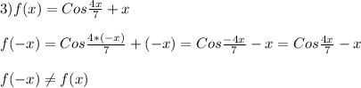 3)f(x)=Cos\frac{4x}{7}+x\\\\f(-x)=Cos\frac{4*(-x)}{7}+(-x)=Cos\frac{-4x}{7}-x=Cos\frac{4x}{7}-x\\\\f(-x)\neq f(x)