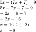 5x - (7x + 7) = 9 \\ 5x - 7x - 7 = 9 \\ - 2x = 9 + 7 \\ - 2x = 16 \\ x = 16 \div ( - 2) \\ x = - 8