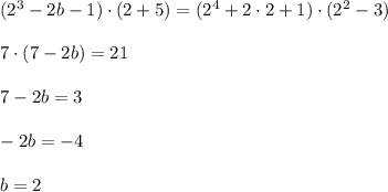 (2^3-2b-1)\cdot(2+5)=(2^4+2\cdot 2+1)\cdot (2^2-3)\\ \\ 7\cdot (7-2b)=21\\ \\ 7-2b=3\\ \\ -2b=-4\\ \\ b=2