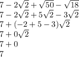 7-2\sqrt{2} +\sqrt{50} -\sqrt{18} \\ 7-2\sqrt{2} +5\sqrt{2} -3\sqrt{2} \\ 7+(-2} +5 -3)\sqrt{2}\\ 7+0\sqrt{2}\\ 7+0\\ 7