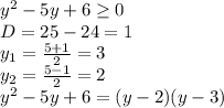 y^2-5y+6\geq 0\\D=25-24=1\\y_1=\frac{5+1}{2}=3\\y_2=\frac{5-1}{2}=2\\y^2-5y+6=(y-2)(y-3)